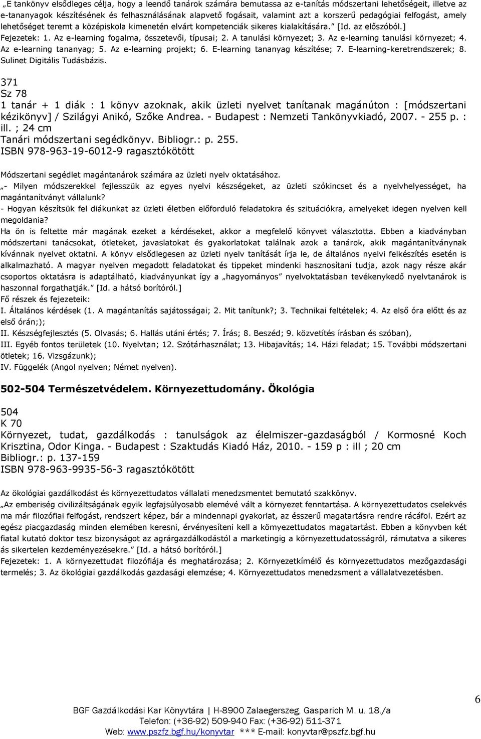 Az e-learning fogalma, összetevői, típusai; 2. A tanulási környezet; 3. Az e-learning tanulási környezet; 4. Az e-learning tananyag; 5. Az e-learning projekt; 6. E-learning tananyag készítése; 7.