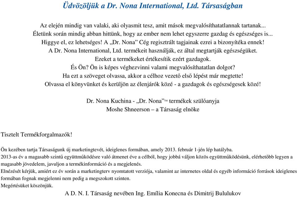 termékeit használják, ez által megtartják egészségüket. Ezeket a termékeket értékesítik ezért gazdagok. És Ön? Ön is képes véghezvinni valami megvalósíthatatlan dolgot?