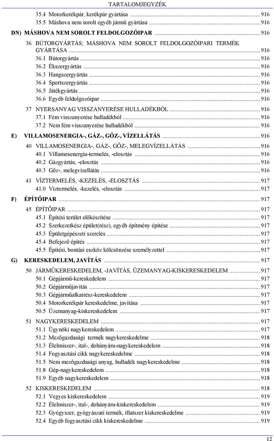 .. 916 36.6 Egyéb feldolgozóipar... 916 37 NYERSANYAG VISSZANYERÉSE HULLADÉKBÓL... 916 37.1 Fém visszanyerése hulladékból... 916 37.2 Nem fém visszanyerése hulladékból.