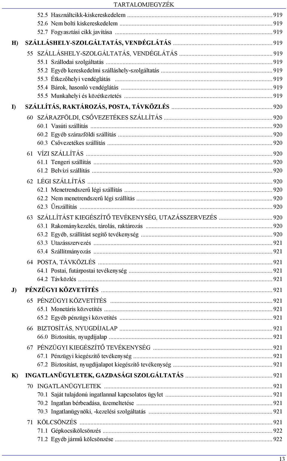 .. 919 55.5 Munkahelyi és közétkeztetés... 919 I) SZÁLLÍTÁS, RAKTÁROZÁS, POSTA, TÁVKÖZLÉS... 920 60 SZÁRAZFÖLDI, CSŐVEZETÉKES SZÁLLÍTÁS... 920 60.1 Vasúti szállítás... 920 60.2 Egyéb szárazföldi szállítás.