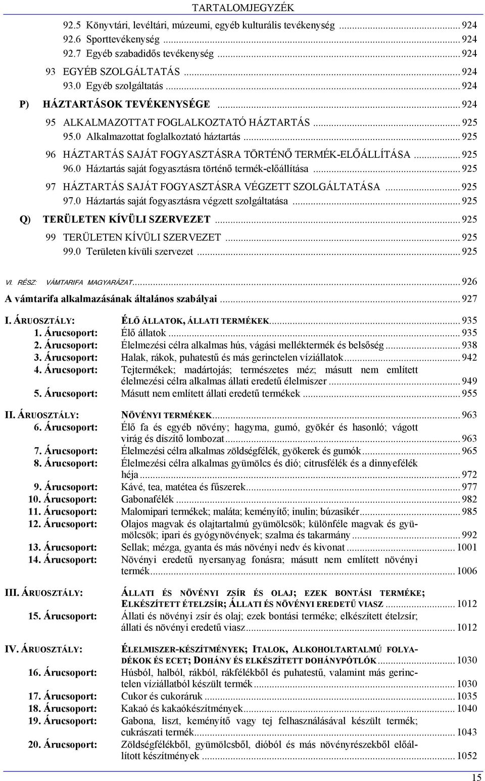 .. 925 96.0 Háztartás saját fogyasztásra történő termék-előállítása... 925 97 HÁZTARTÁS SAJÁT FOGYASZTÁSRA VÉGZETT SZOLGÁLTATÁSA... 925 97.0 Háztartás saját fogyasztásra végzett szolgáltatása.