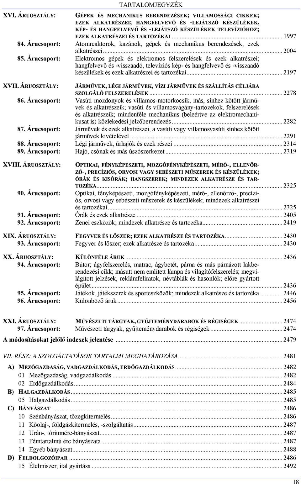 Árucsoport: Elektromos gépek és elektromos felszerelések és ezek alkatrészei; hangfelvevő és -visszaadó, televíziós kép- és hangfelvevő és -visszaadó készülékek és ezek alkatrészei és tartozékai.