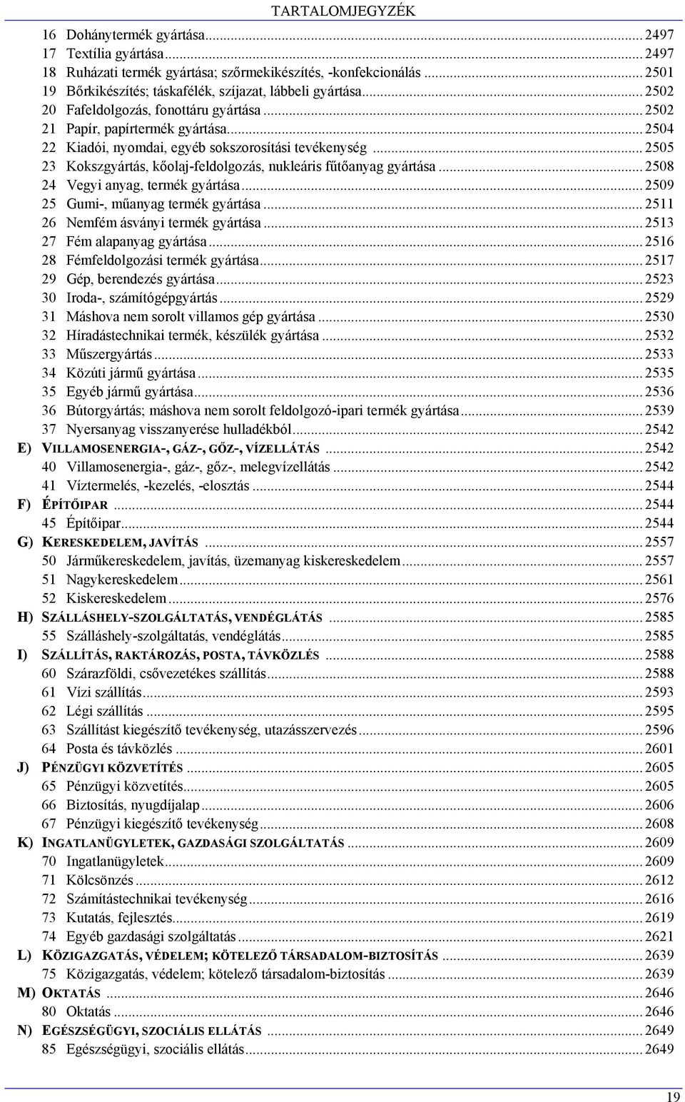 .. 2505 23 Kokszgyártás, kőolaj-feldolgozás, nukleáris fűtőanyag gyártása... 2508 24 Vegyi anyag, termék gyártása... 2509 25 Gumi-, műanyag termék gyártása... 2511 26 Nemfém ásványi termék gyártása.