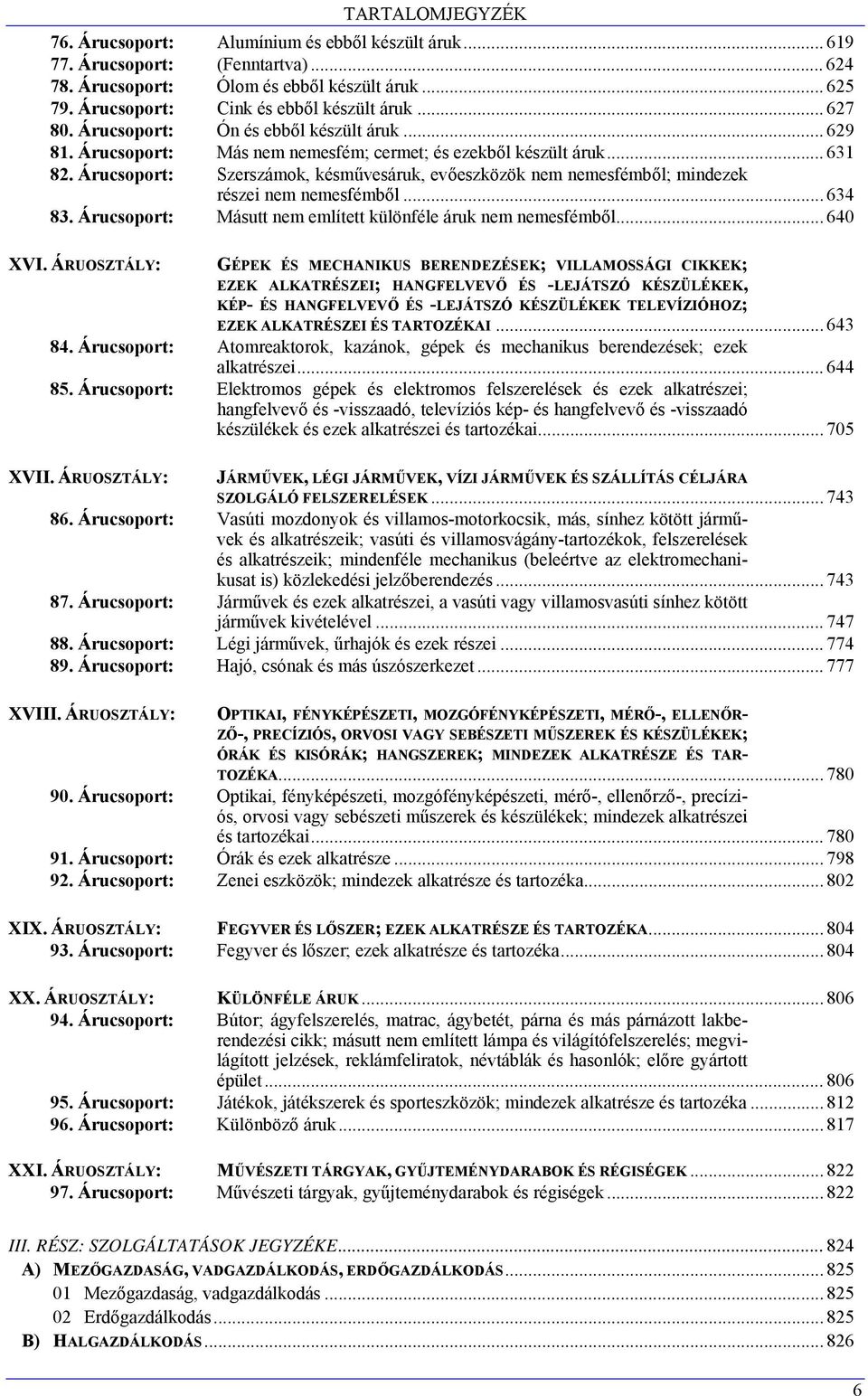 Árucsoport: Szerszámok, késművesáruk, evőeszközök nem nemesfémből; mindezek részei nem nemesfémből... 634 83. Árucsoport: Másutt nem említett különféle áruk nem nemesfémből... 640 XVI.