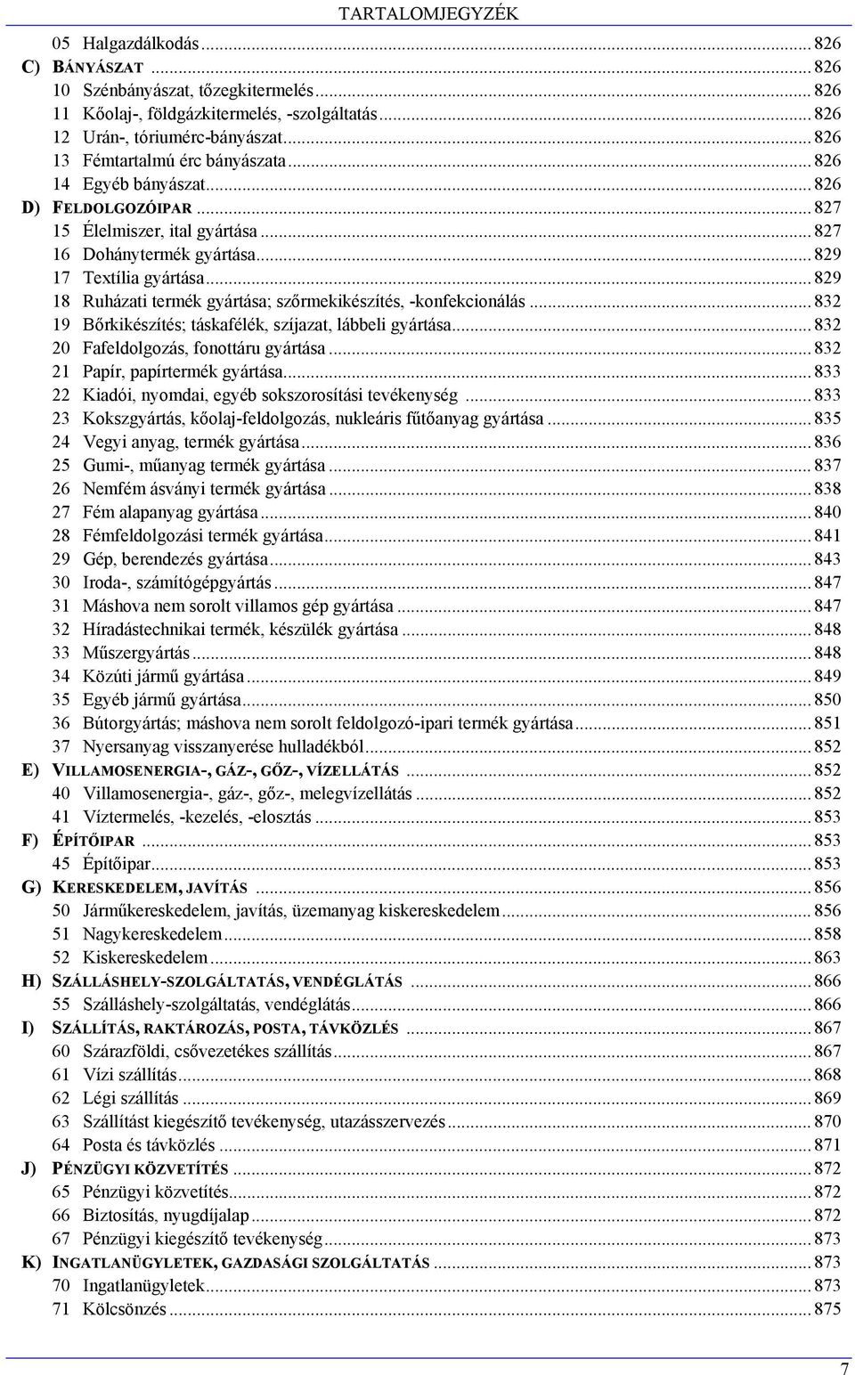 .. 829 18 Ruházati termék gyártása; szőrmekikészítés, -konfekcionálás... 832 19 Bőrkikészítés; táskafélék, szíjazat, lábbeli gyártása... 832 20 Fafeldolgozás, fonottáru gyártása.