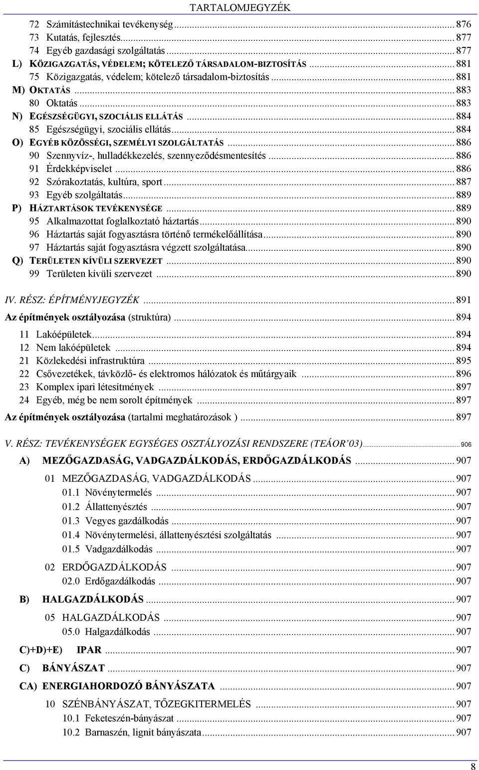 .. 884 O) EGYÉB KÖZÖSSÉGI, SZEMÉLYI SZOLGÁLTATÁS... 886 90 Szennyvíz-, hulladékkezelés, szennyeződésmentesítés... 886 91 Érdekképviselet... 886 92 Szórakoztatás, kultúra, sport.