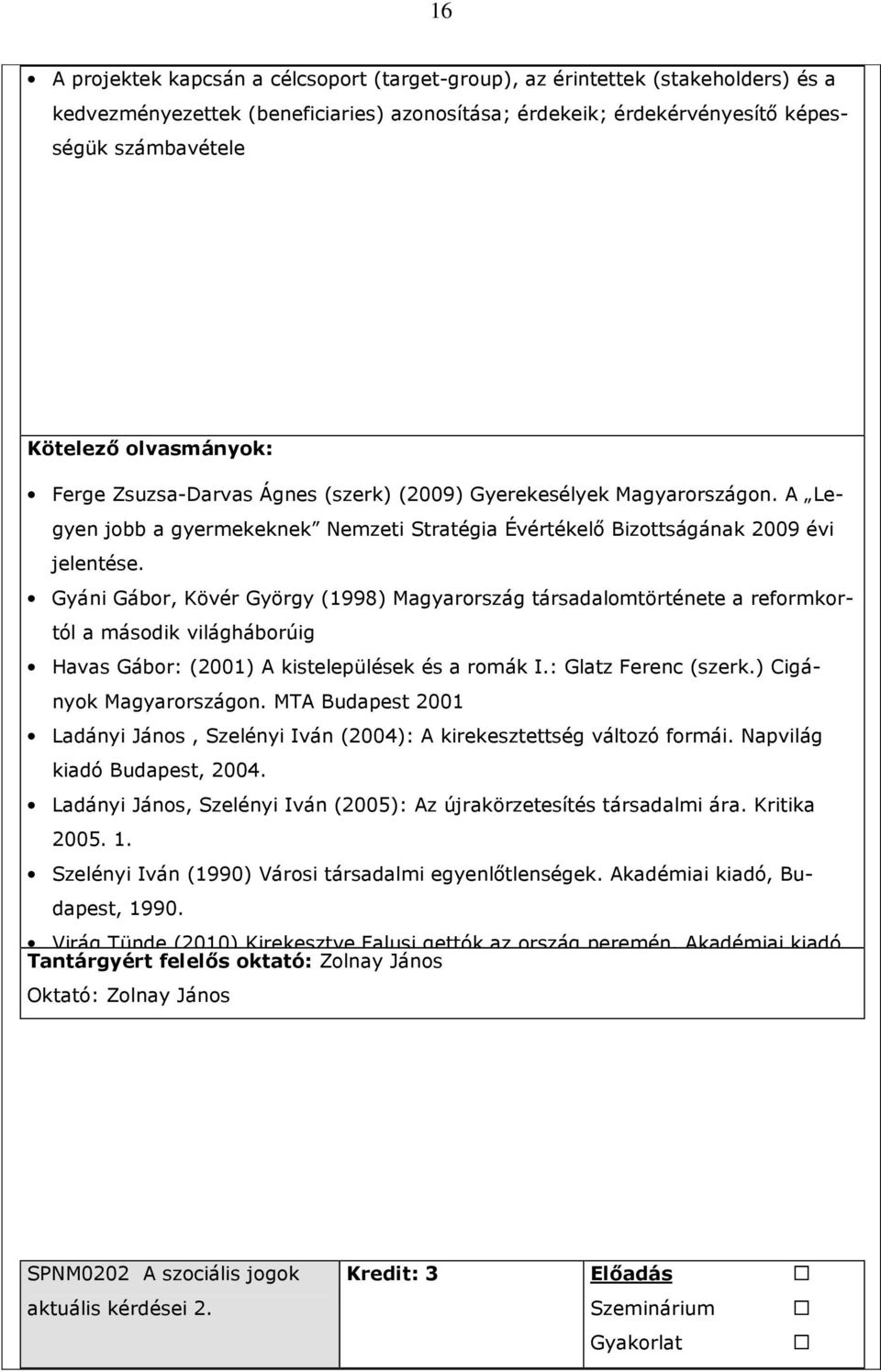 Gyáni Gábor, Kövér György (1998) Magyarország társadalomtörténete a reformkortól a második világháborúig Havas Gábor: (2001) A kistelepülések és a romák I.: Glatz Ferenc (szerk.