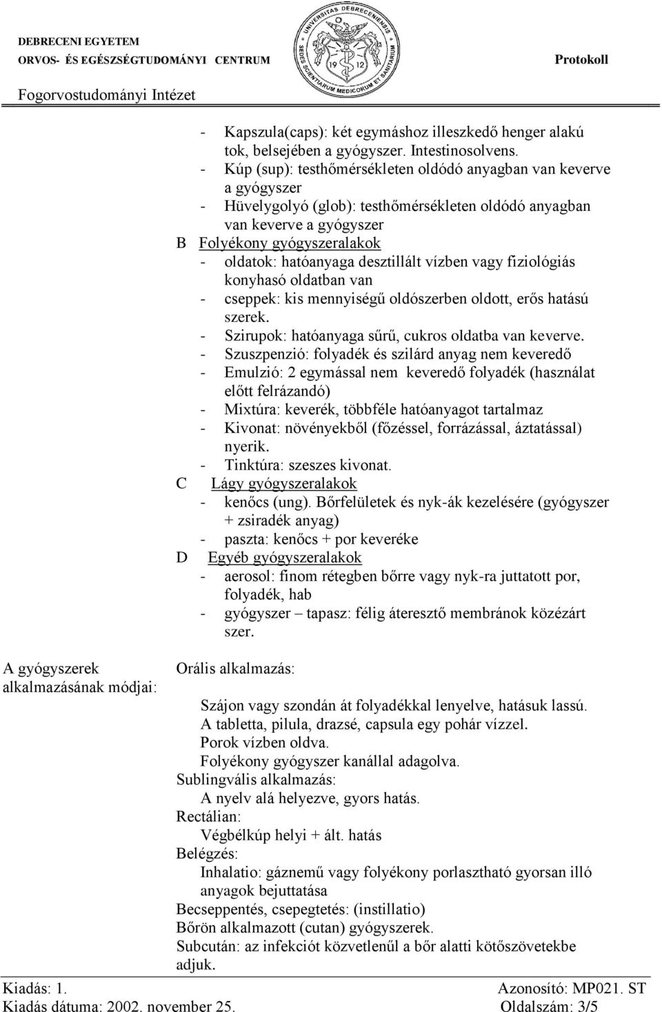 hatóanyaga desztillált vízben vagy fiziológiás konyhasó oldatban van - cseppek: kis mennyiségű oldószerben oldott, erős hatású szerek. - Szirupok: hatóanyaga sűrű, cukros oldatba van keverve.