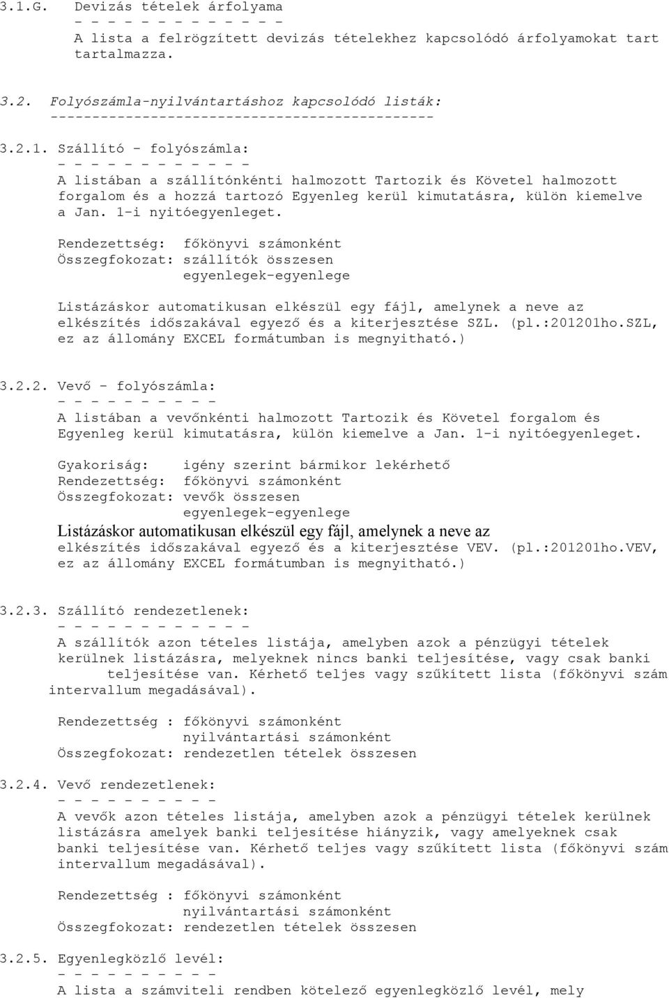 Szállító - folyószámla: - - - - - - - - - - - - A listában a szállítónkénti halmozott Tartozik és Követel halmozott forgalom és a hozzá tartozó Egyenleg kerül kimutatásra, külön kiemelve a Jan.