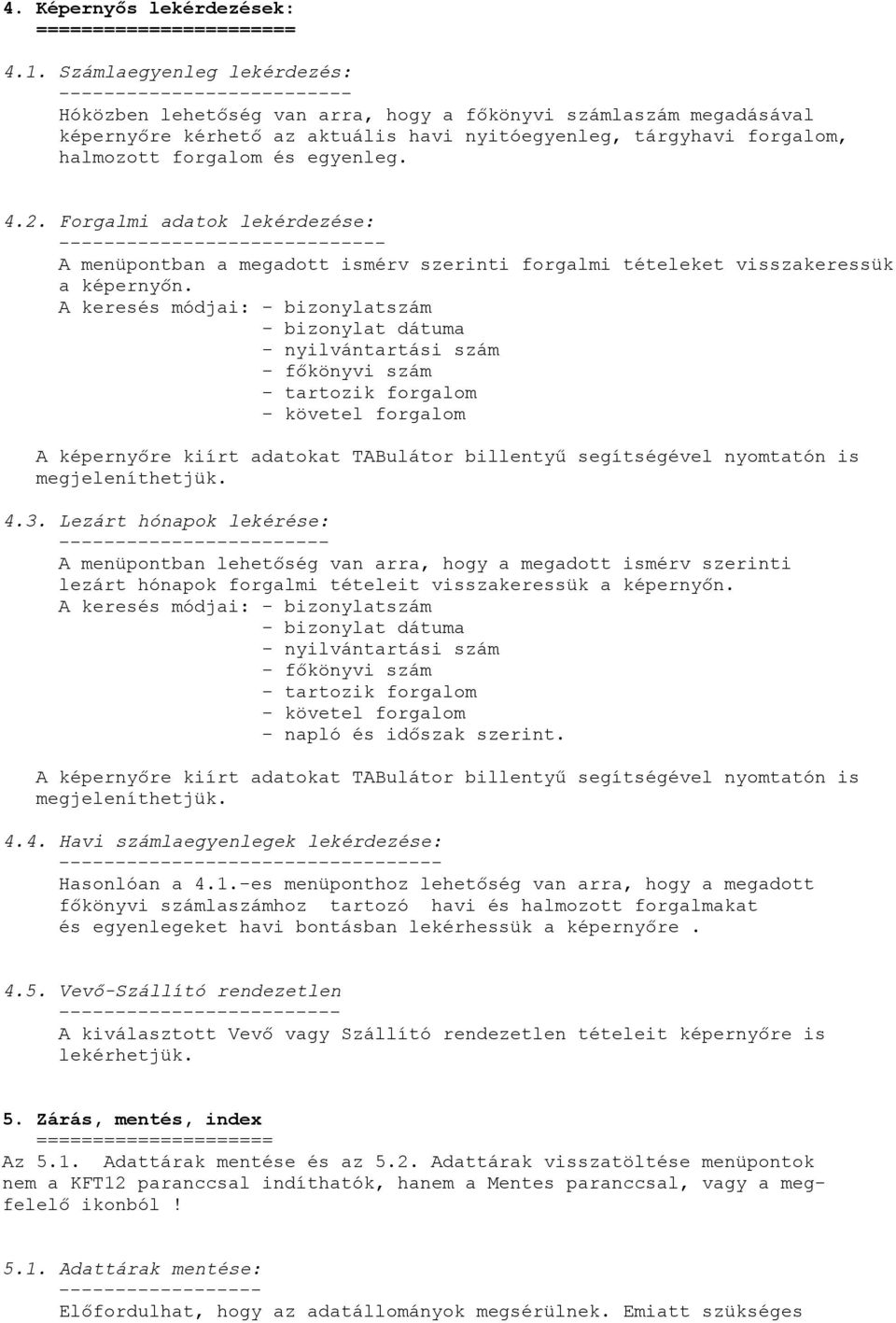 halmozott forgalom és egyenleg. 4.2. Forgalmi adatok lekérdezése: ----------------------------- A menüpontban a megadott ismérv szerinti forgalmi tételeket visszakeressük a képernyőn.