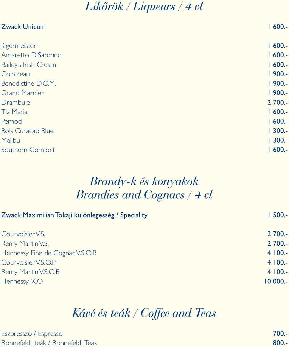 - Brandy-k és konyakok Brandies and Cognacs / 4 cl Zwack Maximilian Tokaji különlegesség / Speciality 1 500.- Courvoisier V.S. 2 700.- Remy Martin V.S. 2 700.- Hennessy Fine de Cognac V.