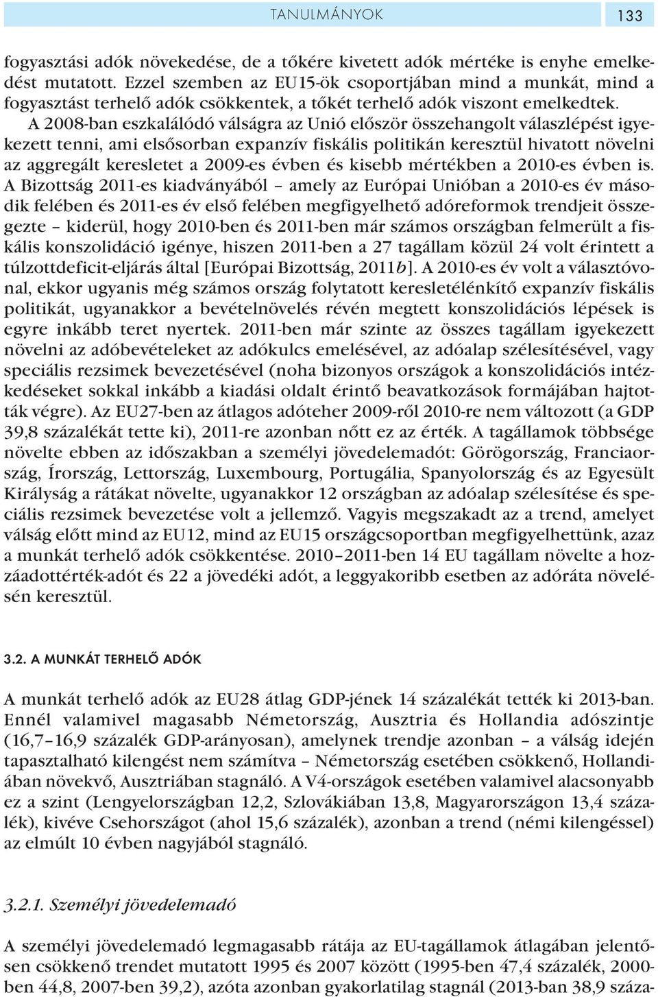 A 2008-ban eszkalálódó válságra az Unió először összehangolt válaszlépést igyekezett tenni, ami elsősorban expanzív fiskális politikán keresztül hivatott növelni az aggregált keresletet a 2009-es