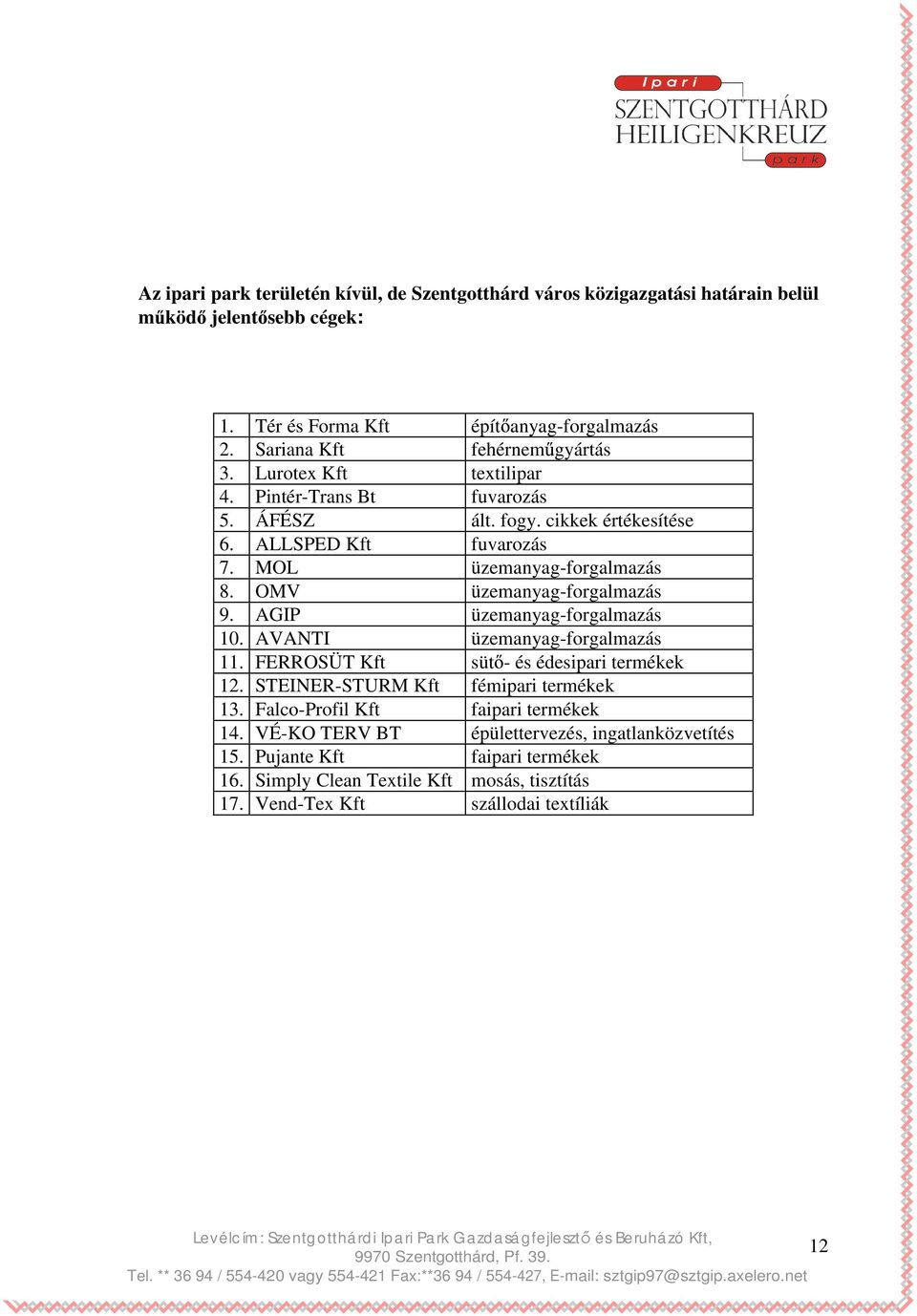 OMV üzemanyag-forgalmazás 9. AGIP üzemanyag-forgalmazás 10. AVANTI üzemanyag-forgalmazás 11. FERROSÜT Kft süt - és édesipari termékek 12. STEINER-STURM Kft fémipari termékek 13.