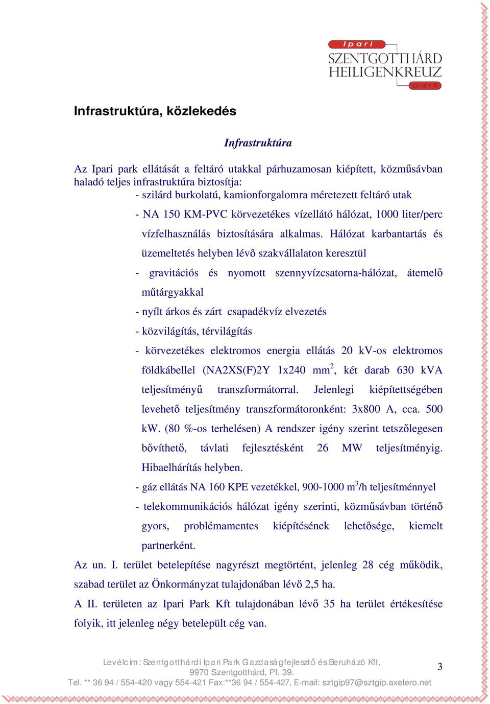 Hálózat karbantartás és üzemeltetés helyben lév szakvállalaton keresztül - gravitációs és nyomott szennyvízcsatorna-hálózat, átemel m tárgyakkal - nyílt árkos és zárt csapadékvíz elvezetés -