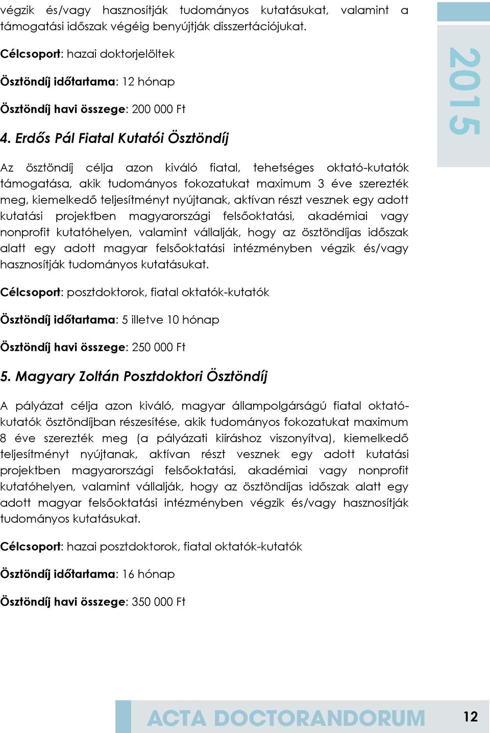 Erdős Pál Fiatal Kutatói Ösztöndíj Az ösztöndíj célja azon kiváló fiatal, tehetséges oktató-kutatók támogatása, akik tudományos fokozatukat maximum 3 éve szerezték meg, kiemelkedő teljesítményt