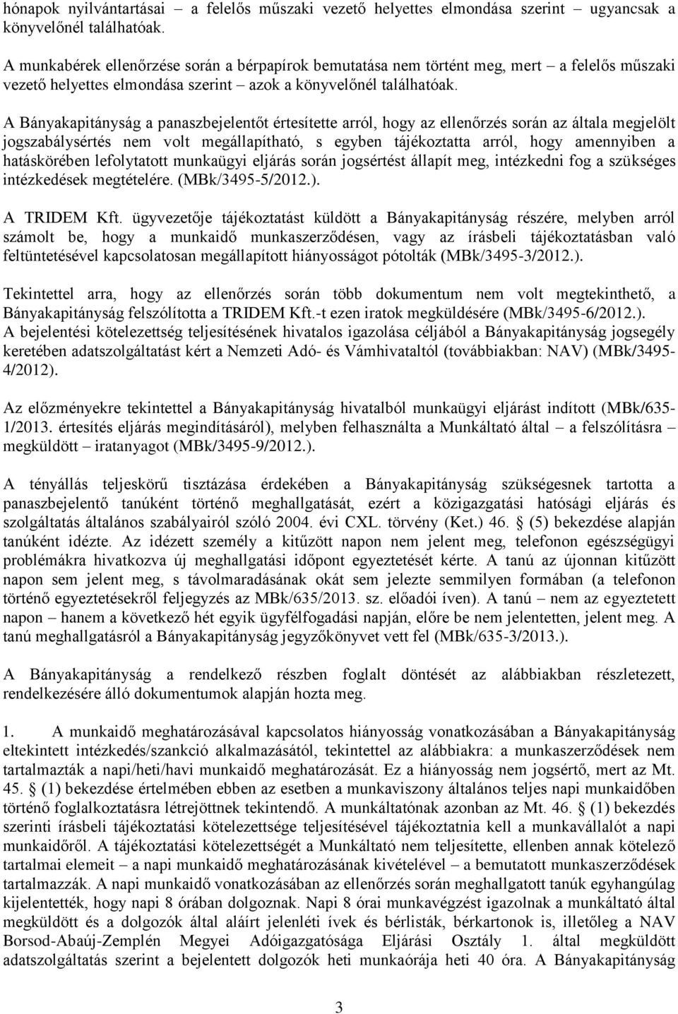 A Bányakapitányság a panaszbejelentőt értesítette arról, hogy az ellenőrzés során az általa megjelölt jogszabálysértés nem volt megállapítható, s egyben tájékoztatta arról, hogy amennyiben a