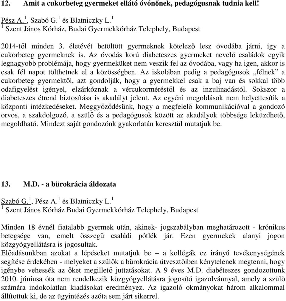 Az óvodás korú diabeteszes gyermeket nevelő családok egyik legnagyobb problémája, hogy gyermeküket nem veszik fel az óvodába, vagy ha igen, akkor is csak fél napot tölthetnek el a közösségben.