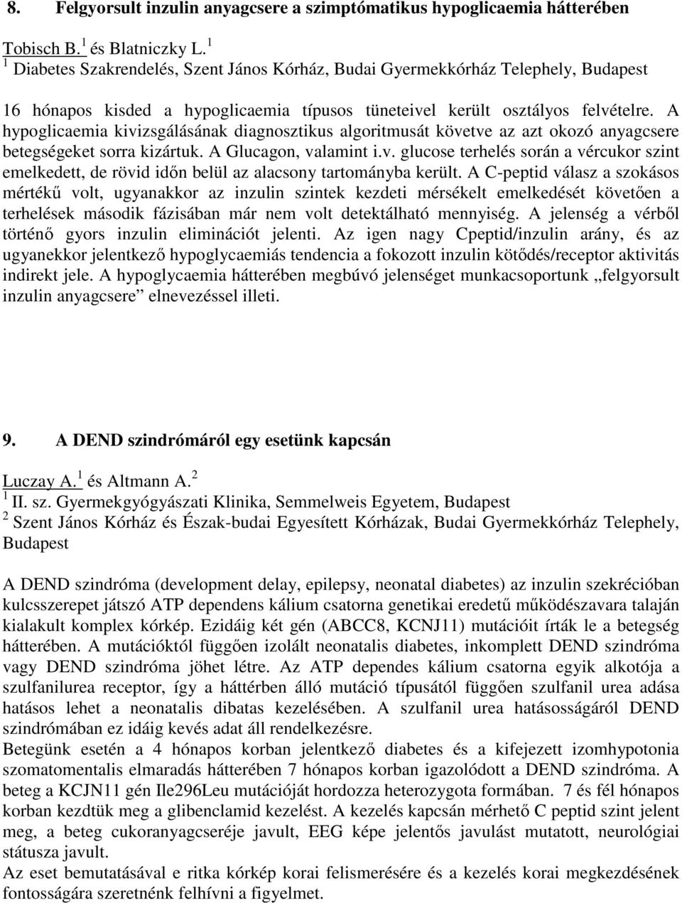 A hypoglicaemia kivizsgálásának diagnosztikus algoritmusát követve az azt okozó anyagcsere betegségeket sorra kizártuk. A Glucagon, valamint i.v. glucose terhelés során a vércukor szint emelkedett, de rövid időn belül az alacsony tartományba került.