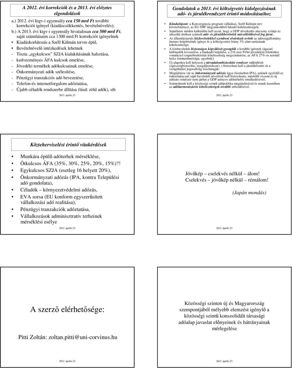 egykulcsos SZJA kialakításának halsztása, - kedvezményes ÁFA kulcsok emelése, - Jövedéki termékek adókulcsainak emelése, - Önkormányzati adók szélesítése, - Pénzügyi tranzakciós adó bevezetése, -