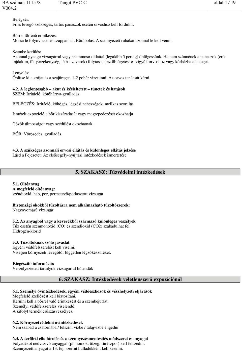 Ha nem szűnnének a panaszok (erős fájdalom, fényérzékenység, látási zavarok) folytassuk az o blo getést és vigyük orvoshoz vagy kórházba a beteget. Lenyelés: Öblítse ki a szájat és a szájüreget.