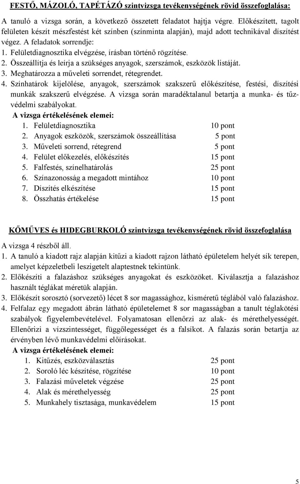 Felületdiagnosztika elvégzése, írásban történő rögzítése. 2. Összeállítja és leírja a szükséges anyagok, szerszámok, eszközök listáját. 3. Meghatározza a műveleti sorrendet, rétegrendet. 4.