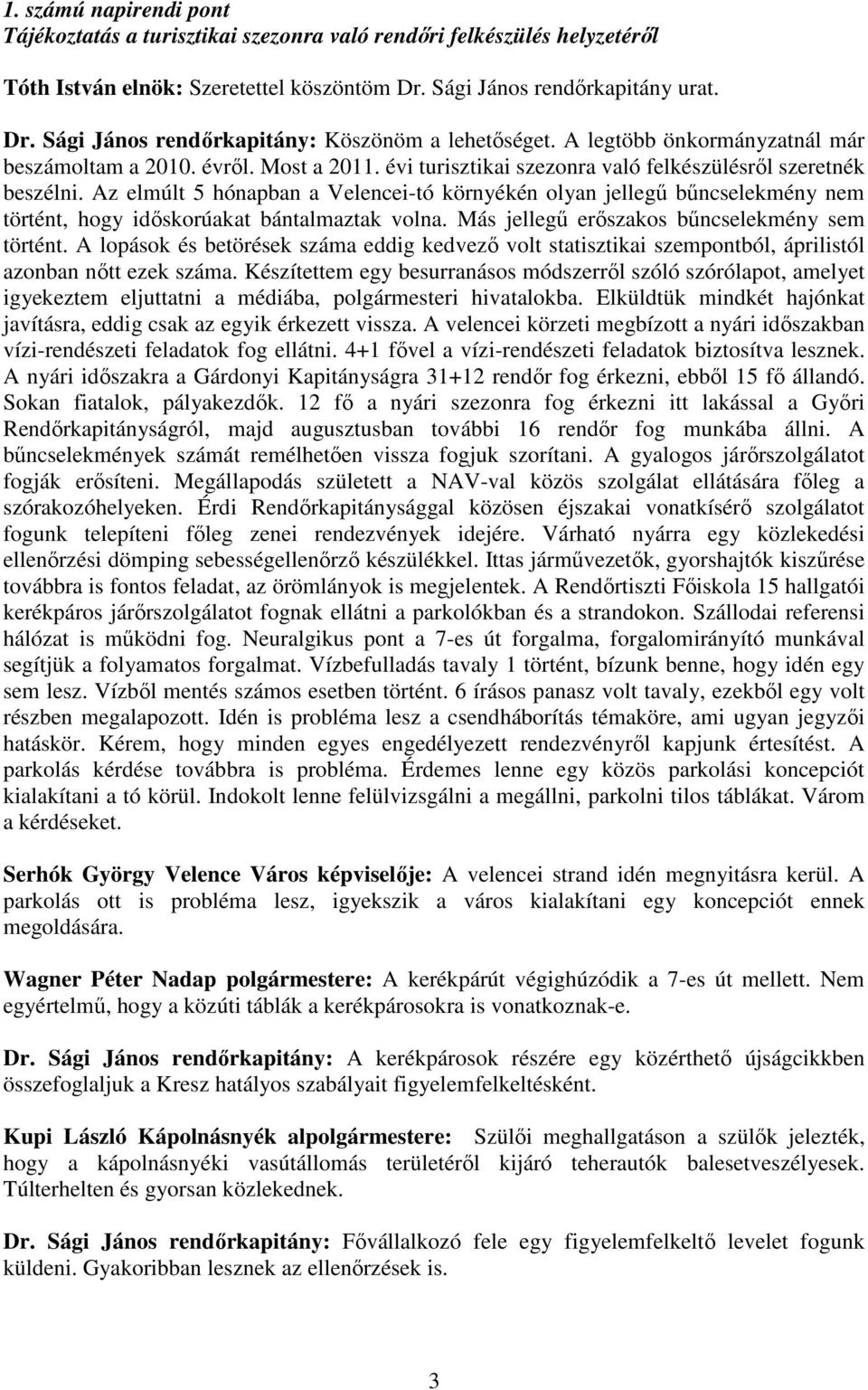 Az elmúlt 5 hónapban a Velencei-tó környékén olyan jellegű bűncselekmény nem történt, hogy időskorúakat bántalmaztak volna. Más jellegű erőszakos bűncselekmény sem történt.