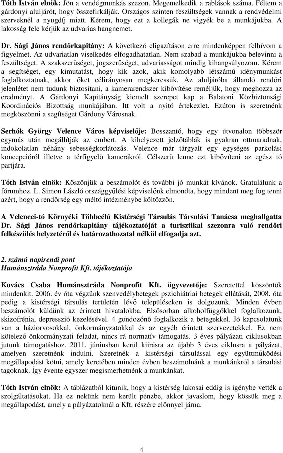 Sági János rendőrkapitány: A következő eligazításon erre mindenképpen felhívom a figyelmet. Az udvariatlan viselkedés elfogadhatatlan. Nem szabad a munkájukba belevinni a feszültséget.