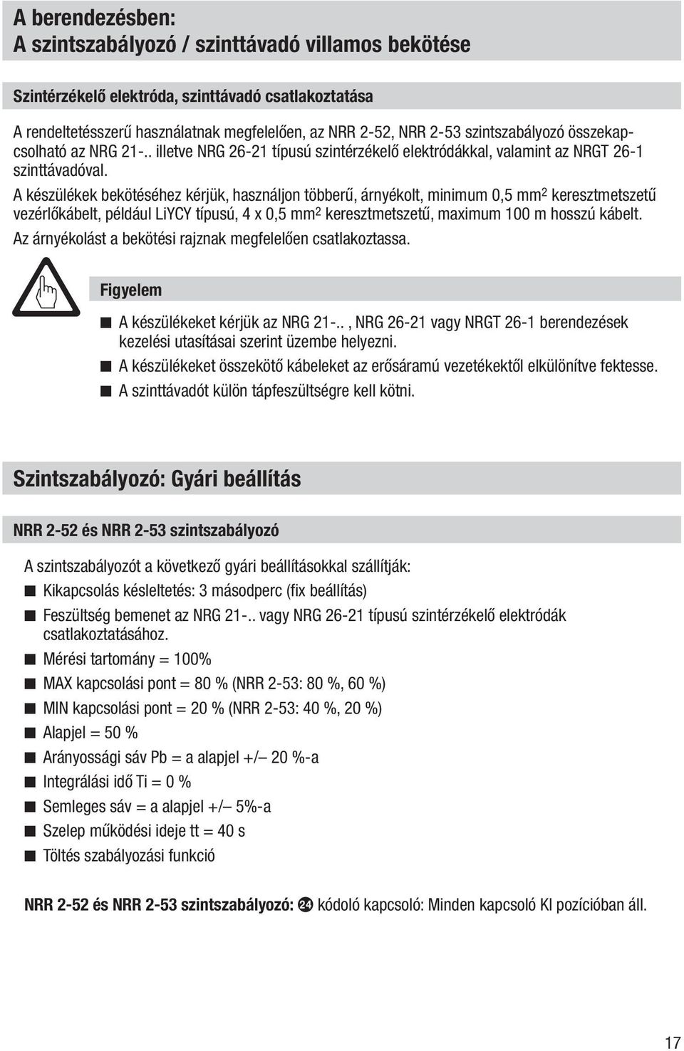 A készülékek bekötéséhez kérjük, használjon többerű, árnyékolt, minimum 0,5 mm 2 keresztmetszetű vezérlőkábelt, például LiYCY típusú, 4 x 0,5 mm 2 keresztmetszetű, maximum 100 m hosszú kábelt.