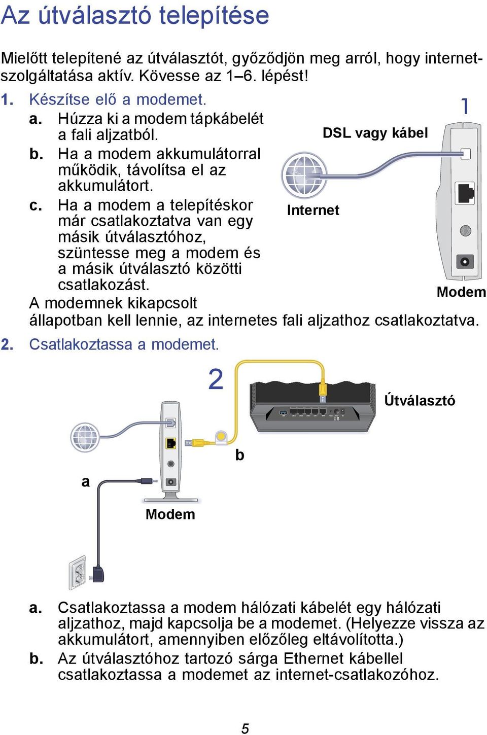 Ha a modem a telepítéskor Internet már csatlakoztatva van egy másik útválasztóhoz, szüntesse meg a modem és a másik útválasztó közötti csatlakozást.