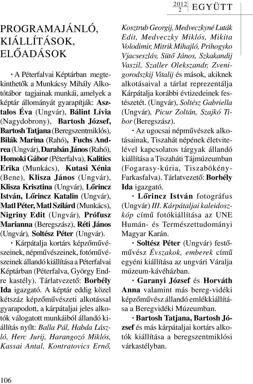 Xénia (Bene), Klisza János (Ungvár), Klisza Krisztina (Ungvár), Lõrincz István, Lõrincz Katalin (Ungvár), Matl Péter, Matl Szilárd (Munkács), Nigriny Edit (Ungvár), Prófusz Marianna (Beregszász),