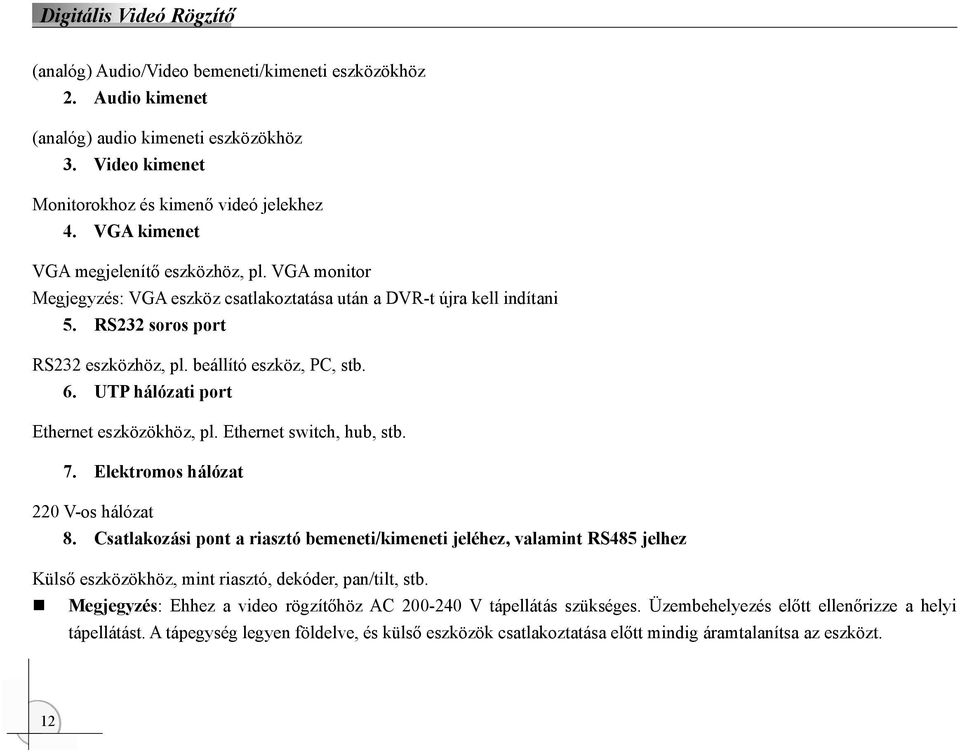 UTP hálózati port Ethernet eszközökhöz, pl. Ethernet switch, hub, stb. 7. Elektromos hálózat 220 V-os hálózat 8.