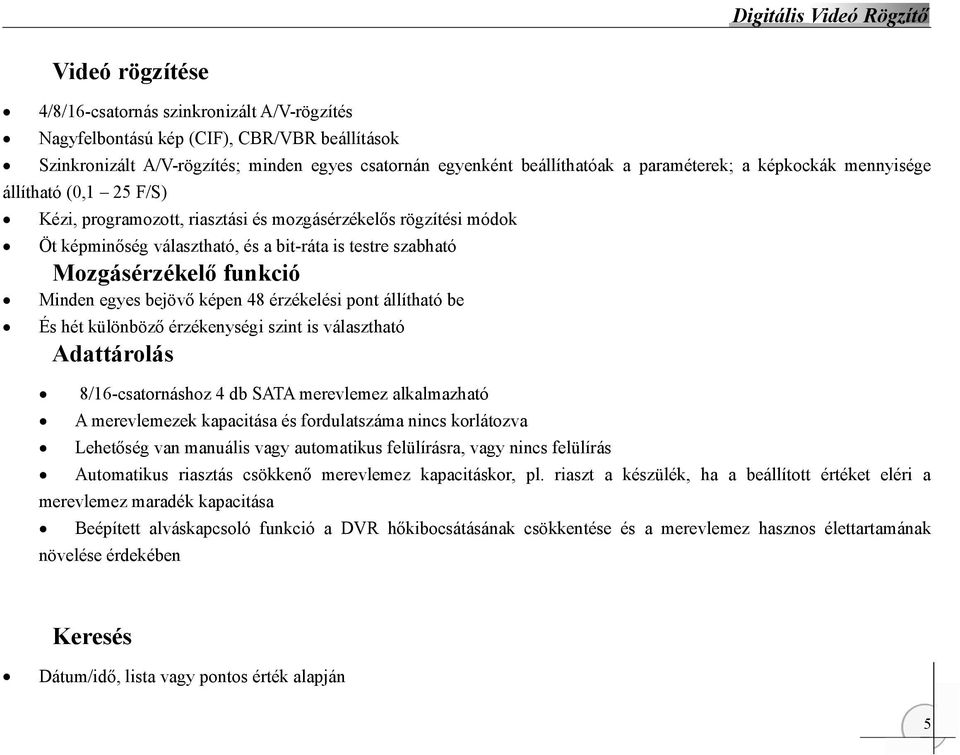 egyes bejövő képen 48 érzékelési pont állítható be És hét különböző érzékenységi szint is választható Adattárolás 8/16-csatornáshoz 4 db SATA merevlemez alkalmazható A merevlemezek kapacitása és