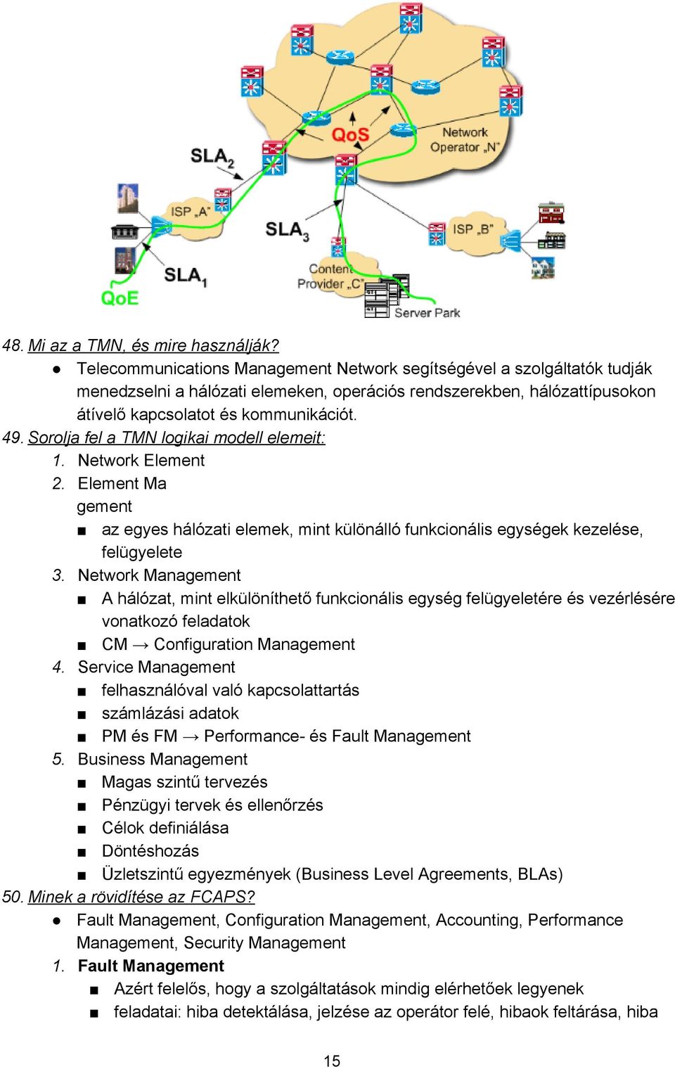 Sorolja fel a TMN logikai modell elemeit: 1. Network Element 2. Element Ma gement az egyes hálózati elemek, mint különálló funkcionális egységek kezelése, felügyelete 3.