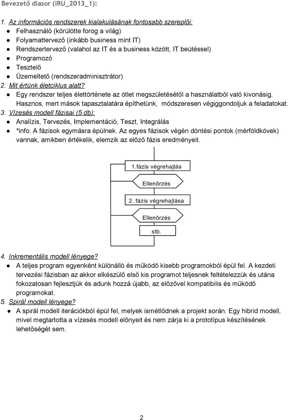 beütéssel) Programozó Tesztelő Üzemeltető (rendszeradminisztrátor) 2. Mit értünk életciklus alatt? Egy rendszer teljes élettörténete az ötlet megszületésétől a használatból való kivonásig.