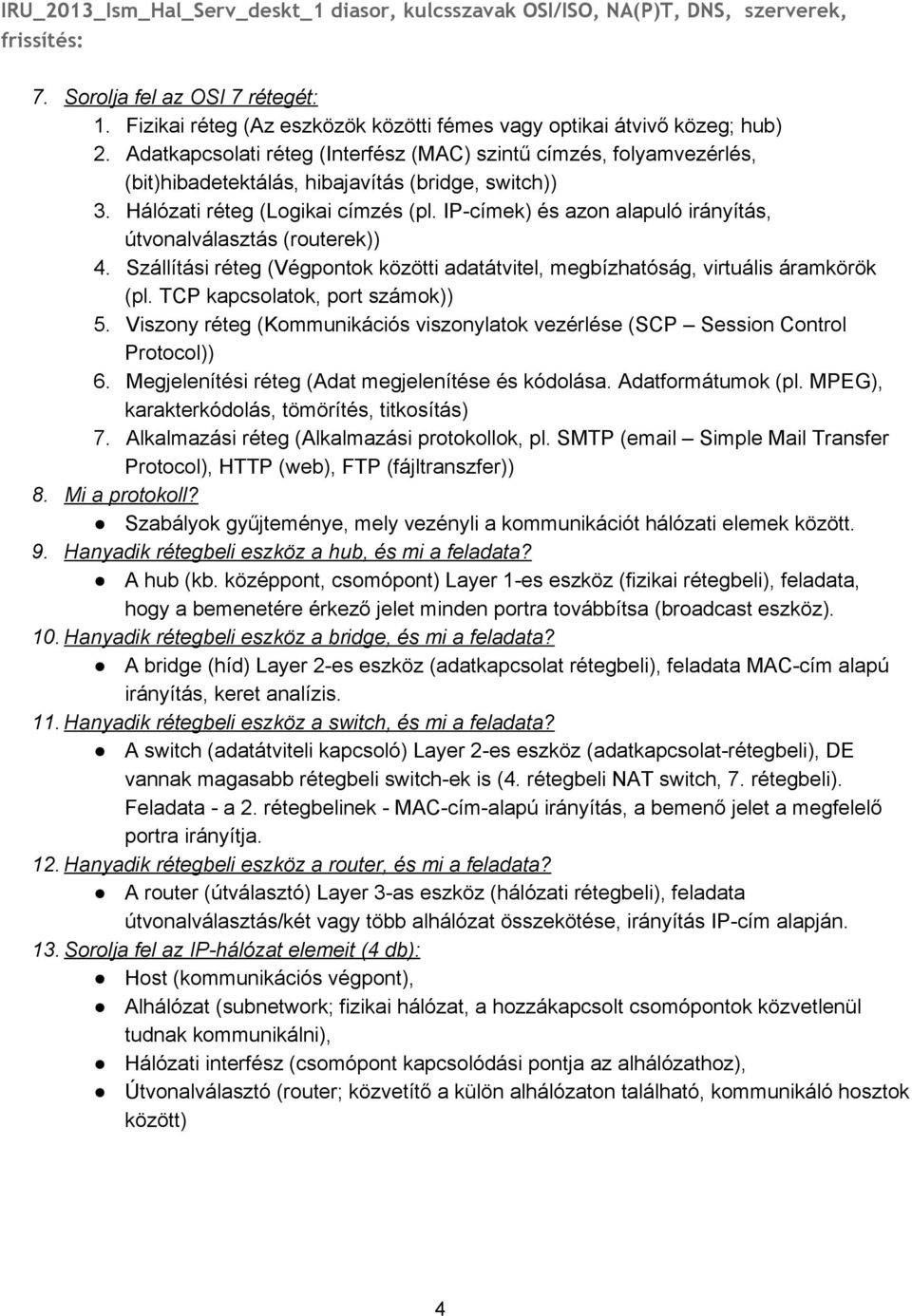 Hálózati réteg (Logikai címzés (pl. IP címek) és azon alapuló irányítás, útvonalválasztás (routerek)) 4. Szállítási réteg (Végpontok közötti adatátvitel, megbízhatóság, virtuális áramkörök (pl.