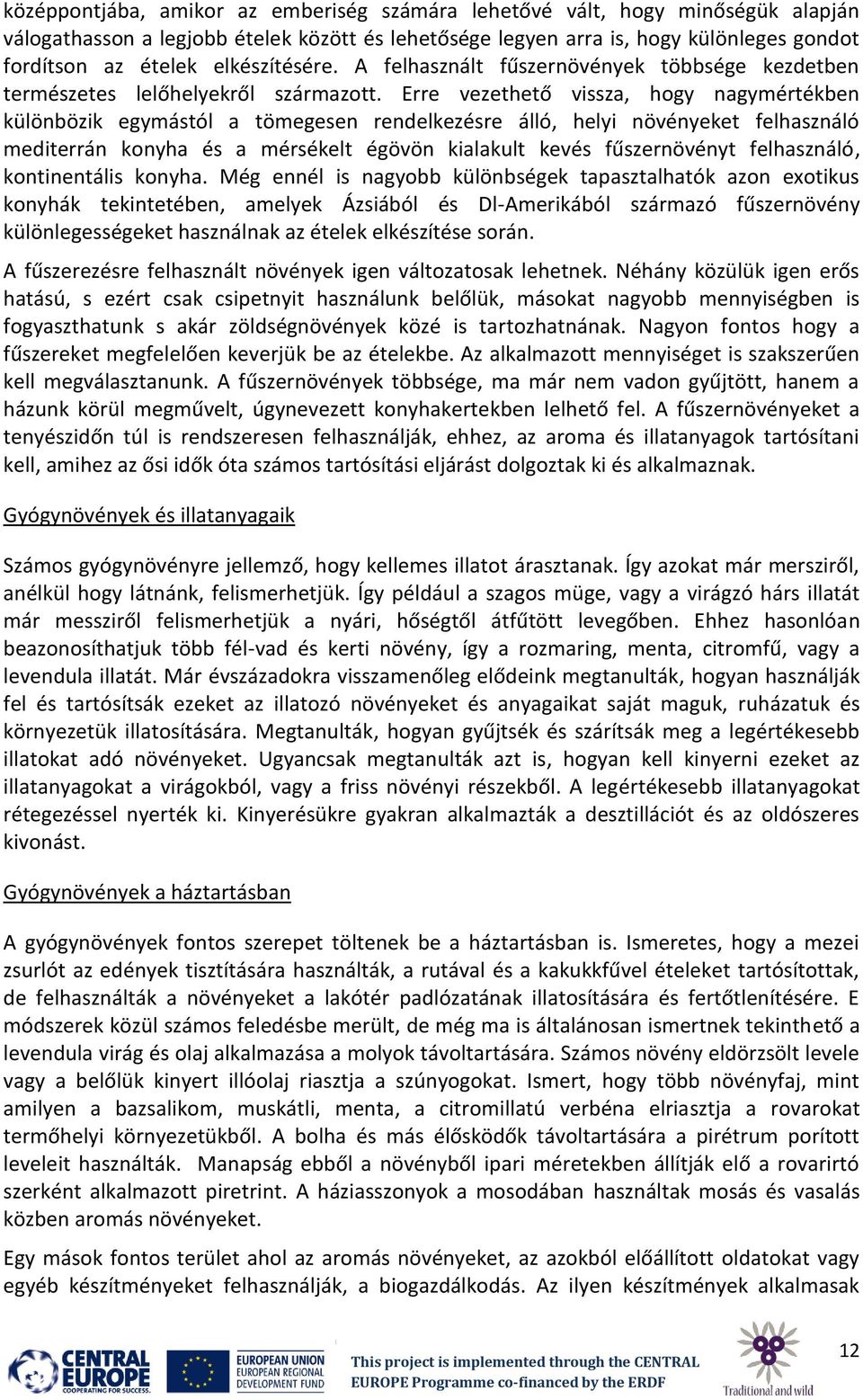 Erre vezethető vissza, hogy nagymértékben különbözik egymástól a tömegesen rendelkezésre álló, helyi növényeket felhasználó mediterrán konyha és a mérsékelt égövön kialakult kevés fűszernövényt