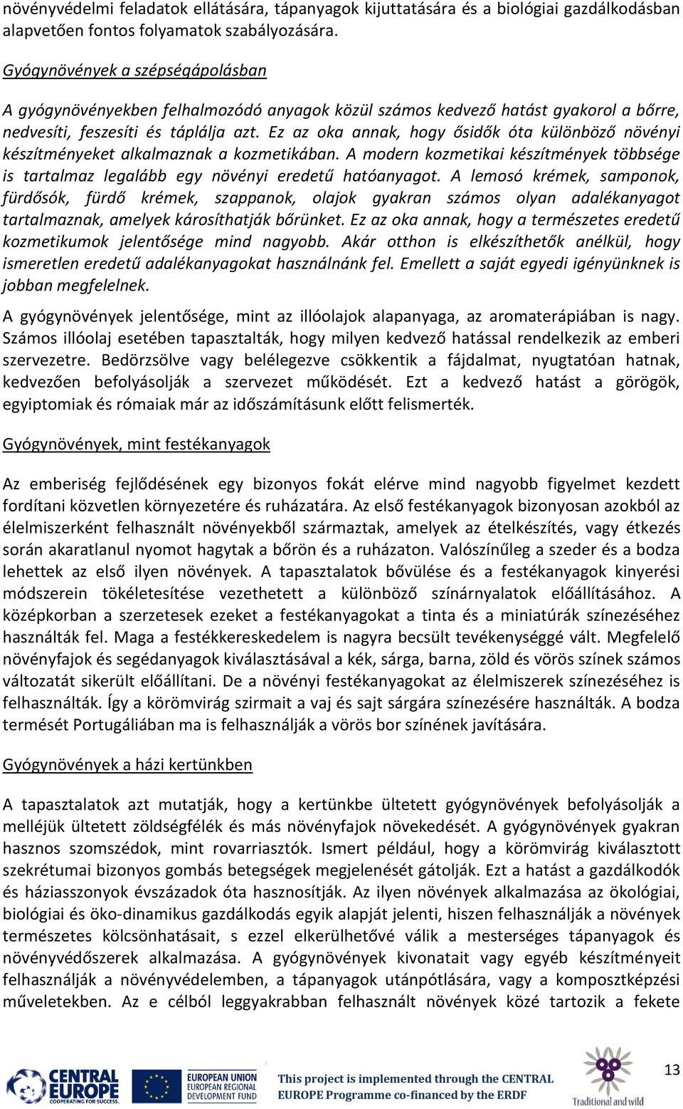 Ez az oka annak, hogy ősidők óta különböző növényi készítményeket alkalmaznak a kozmetikában. A modern kozmetikai készítmények többsége is tartalmaz legalább egy növényi eredetű hatóanyagot.