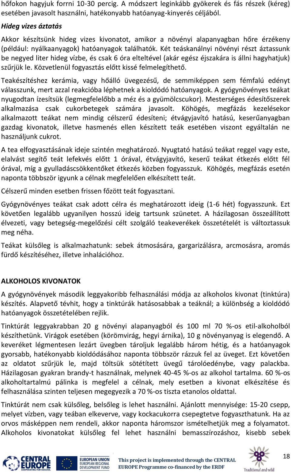 Két teáskanálnyi növényi részt áztassunk be negyed liter hideg vízbe, és csak 6 óra elteltével (akár egész éjszakára is állni hagyhatjuk) szűrjük le. Közvetlenül fogyasztás előtt kissé felmelegíthető.