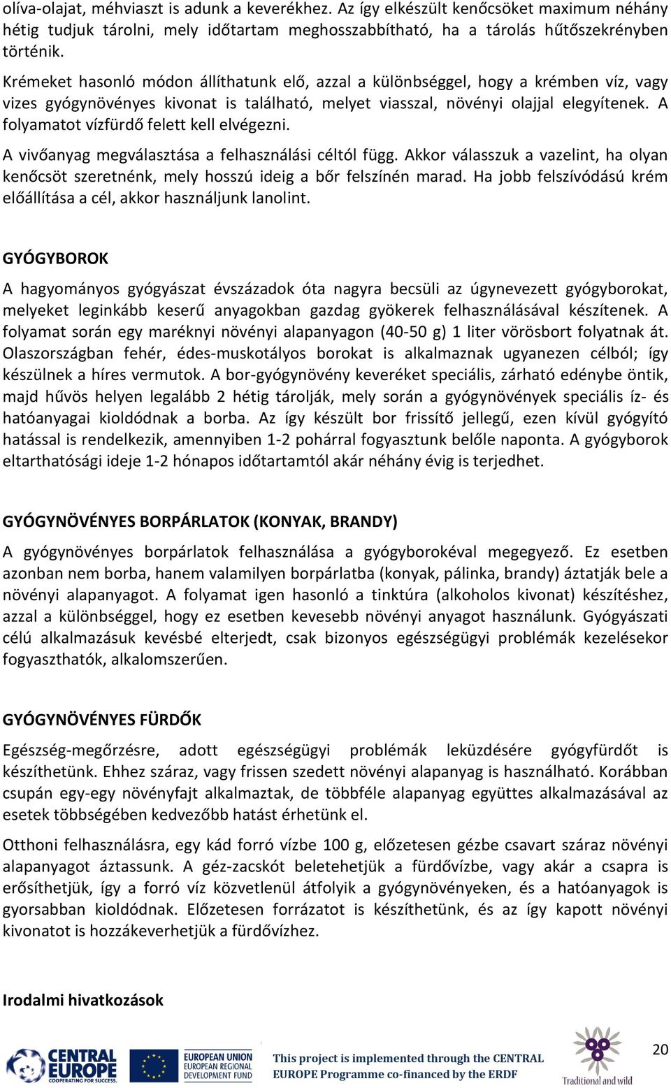 A folyamatot vízfürdő felett kell elvégezni. A vivőanyag megválasztása a felhasználási céltól függ. Akkor válasszuk a vazelint, ha olyan kenőcsöt szeretnénk, mely hosszú ideig a bőr felszínén marad.