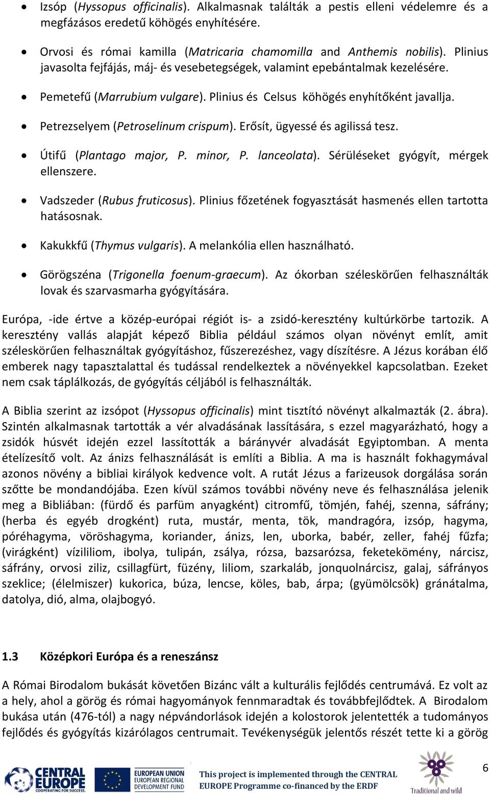 Erősít, ügyessé és agilissá tesz. Útifű (Plantago major, P. minor, P. lanceolata). Sérüléseket gyógyít, mérgek ellenszere. Vadszeder (Rubus fruticosus).