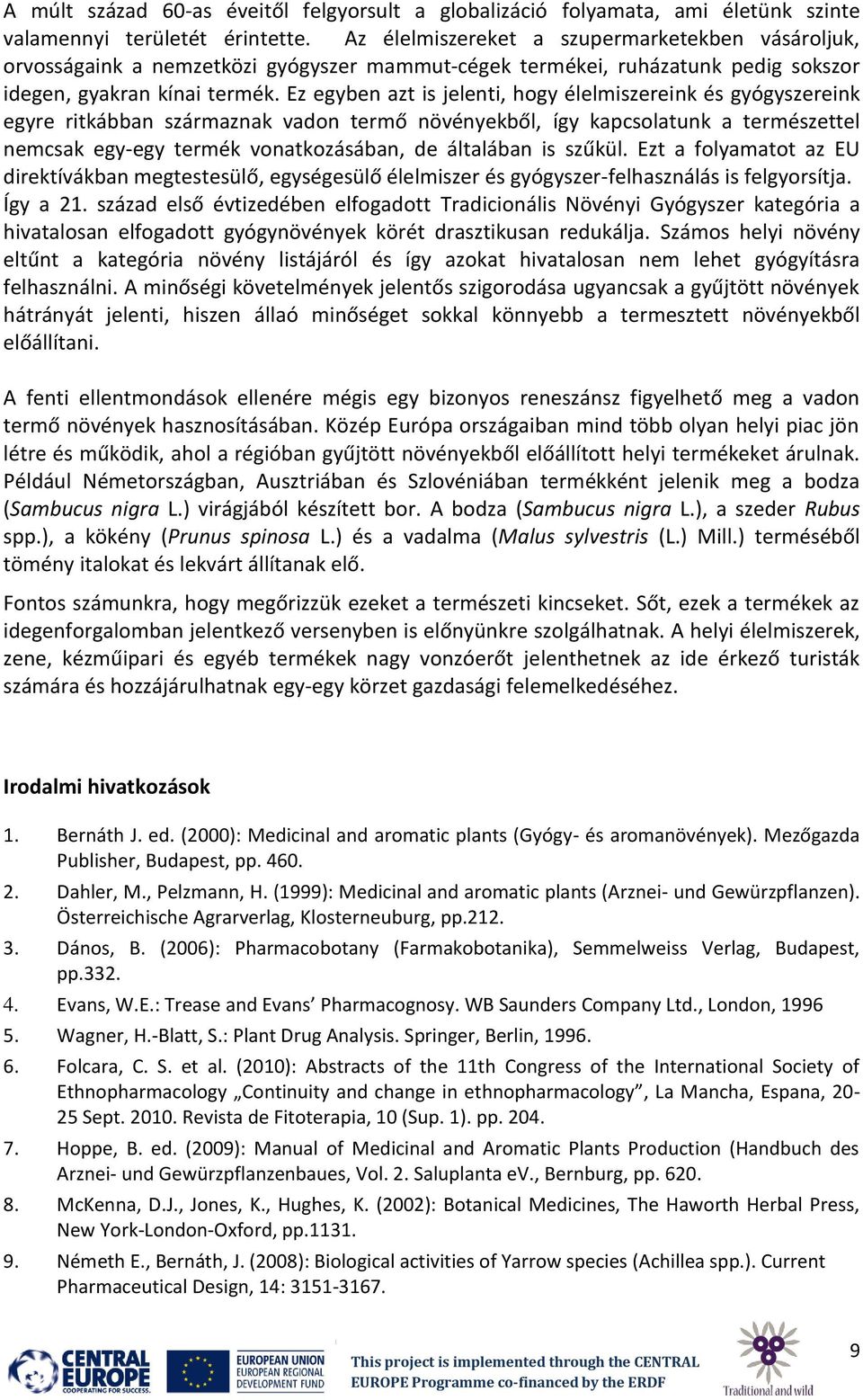 Ez egyben azt is jelenti, hogy élelmiszereink és gyógyszereink egyre ritkábban származnak vadon termő növényekből, így kapcsolatunk a természettel nemcsak egy-egy termék vonatkozásában, de általában