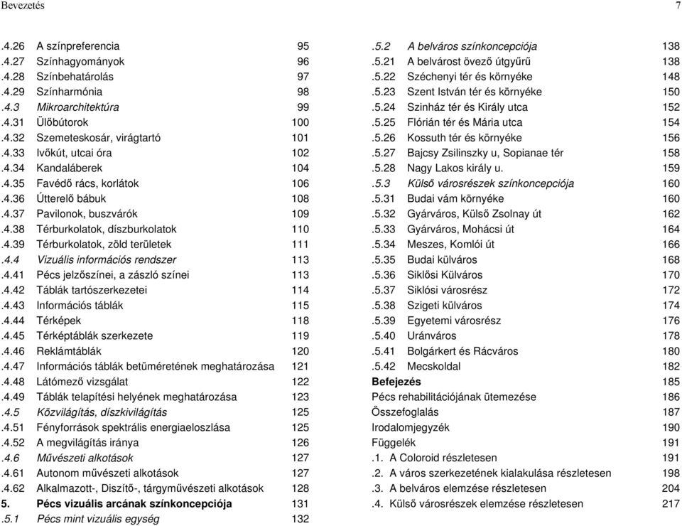 4.41 Pécs jelzőszínei, a zászló színei 113.4.42 Táblák tartószerkezetei 114.4.43 Információs táblák 115.4.44 Térképek 118.4.45 Térképtáblák szerkezete 119.4.46 Reklámtáblák 120.4.47 Információs táblák betüméretének meghatározása 121.