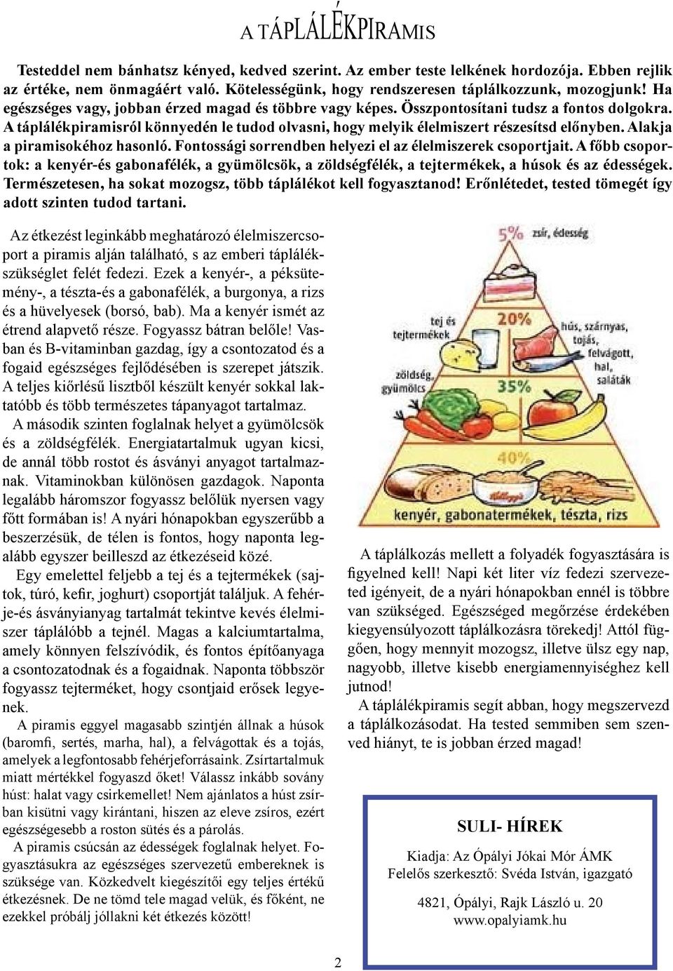 A táplálékpiramisról könnyedén le tudod olvasni, hogy melyik élelmiszert részesítsd előnyben. Alakja a piramisokéhoz hasonló. Fontossági sorrendben helyezi el az élelmiszerek csoportjait.