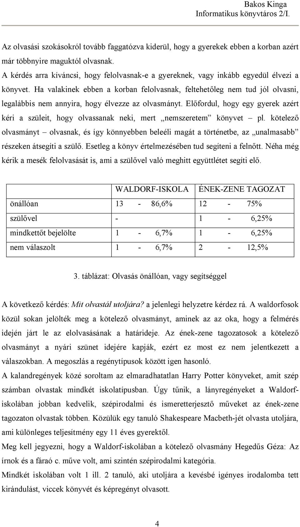 Ha valakinek ebben a korban felolvasnak, feltehetőleg nem tud jól olvasni, legalábbis nem annyira, hogy élvezze az olvasmányt.