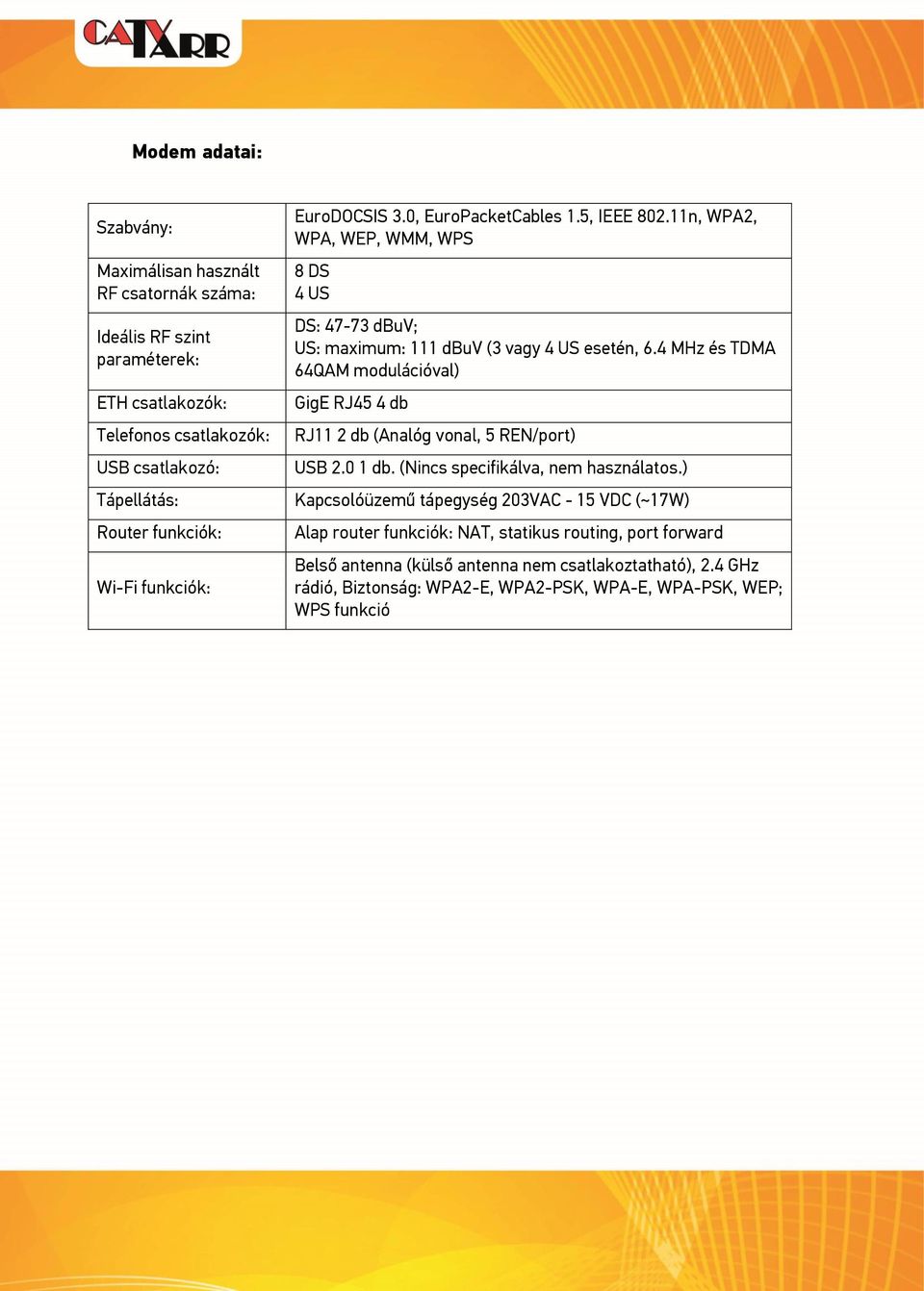 4 MHz és TDMA 64QAM modulációval) GigE RJ45 4 db RJ11 2 db (Analóg vonal, 5 REN/port) USB 2.0 1 db. (Nincs specifikálva, nem használatos.