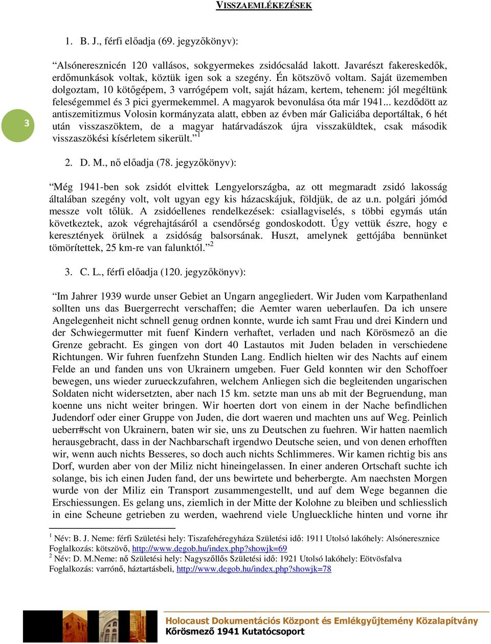 .. kezdıdött az antiszemitizmus Volosin kormányzata alatt, ebben az évben már Galiciába deportáltak, 6 hét után visszaszöktem, de a magyar határvadászok újra visszaküldtek, csak második visszaszökési