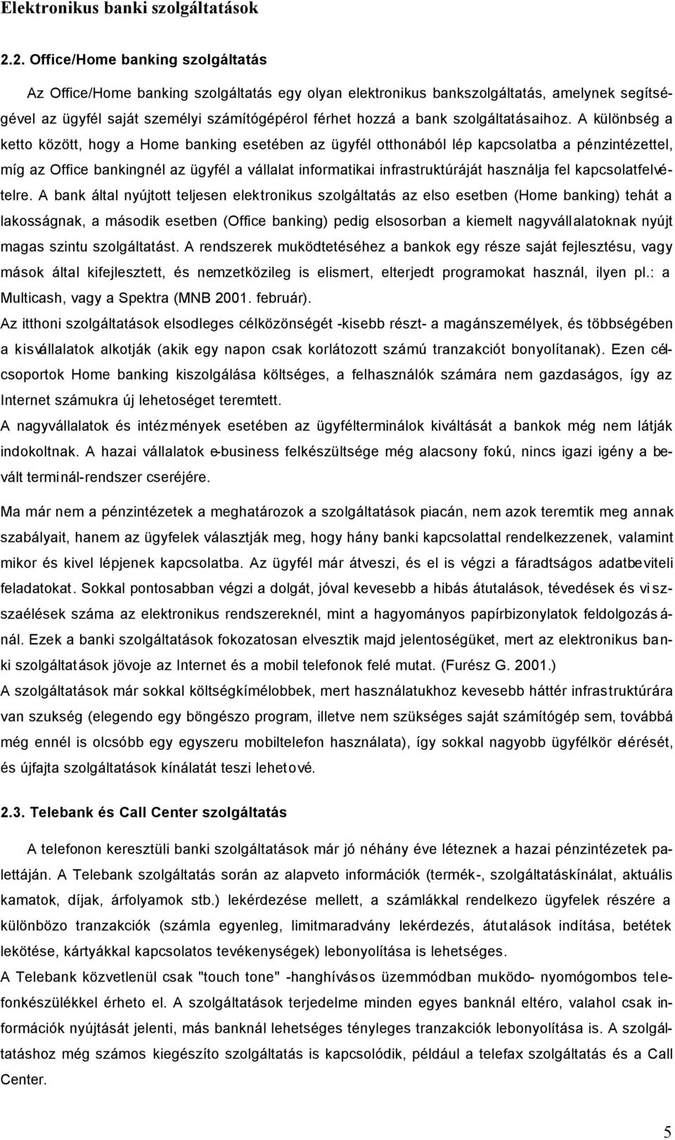 A különbség a ketto között, hogy a Home banking esetében az ügyfél otthonából lép kapcsolatba a pénzintézettel, míg az Office bankingnél az ügyfél a vállalat informatikai infrastruktúráját használja