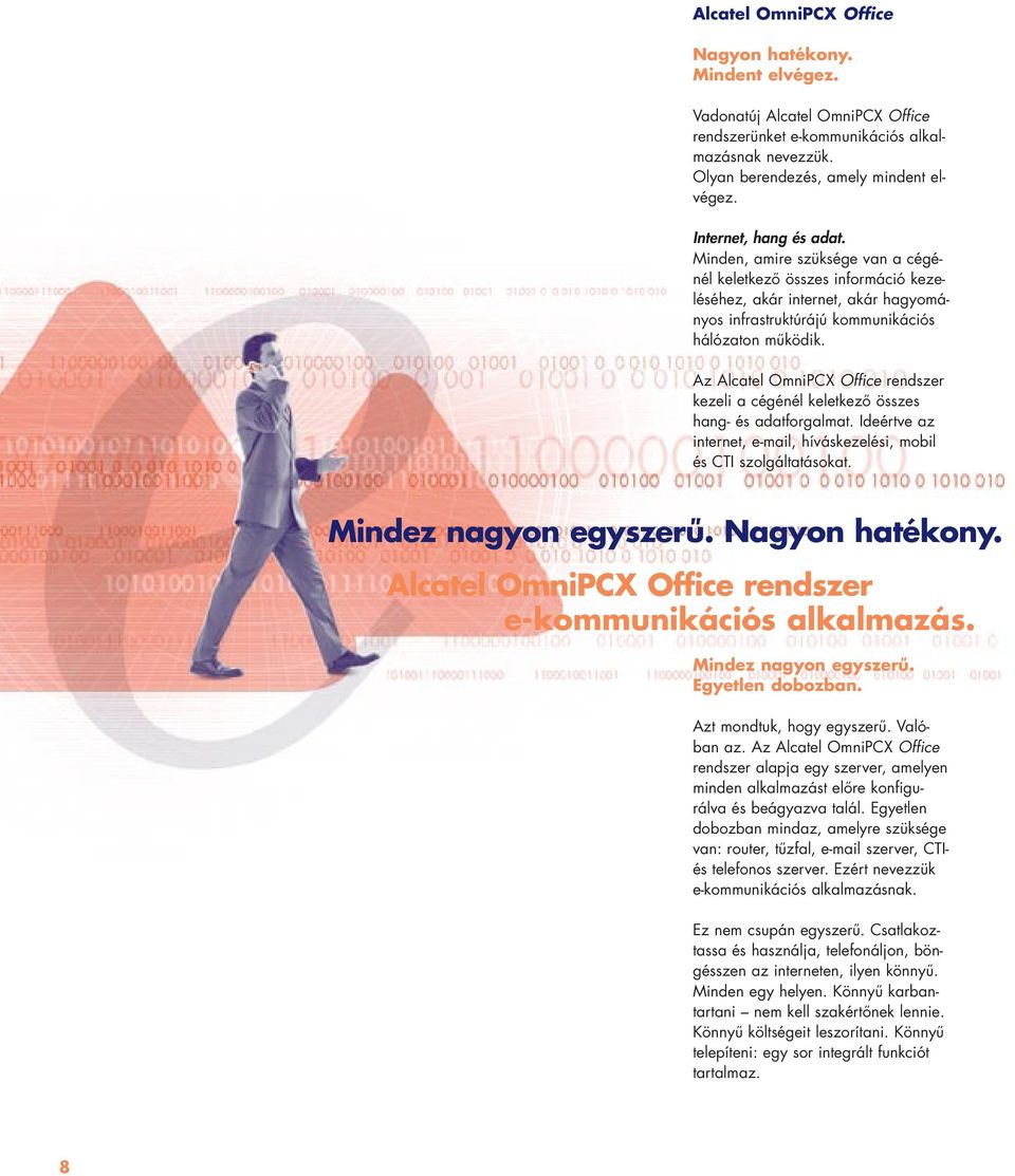Az Alcatel OmniPCX Office rendszer kezeli a cégénél keletkezô összes hang- és adatforgalmat. Ideértve az internet, e-mail, híváskezelési, mobil és CTI szolgáltatásokat. Mindez nagyon egyszerû.