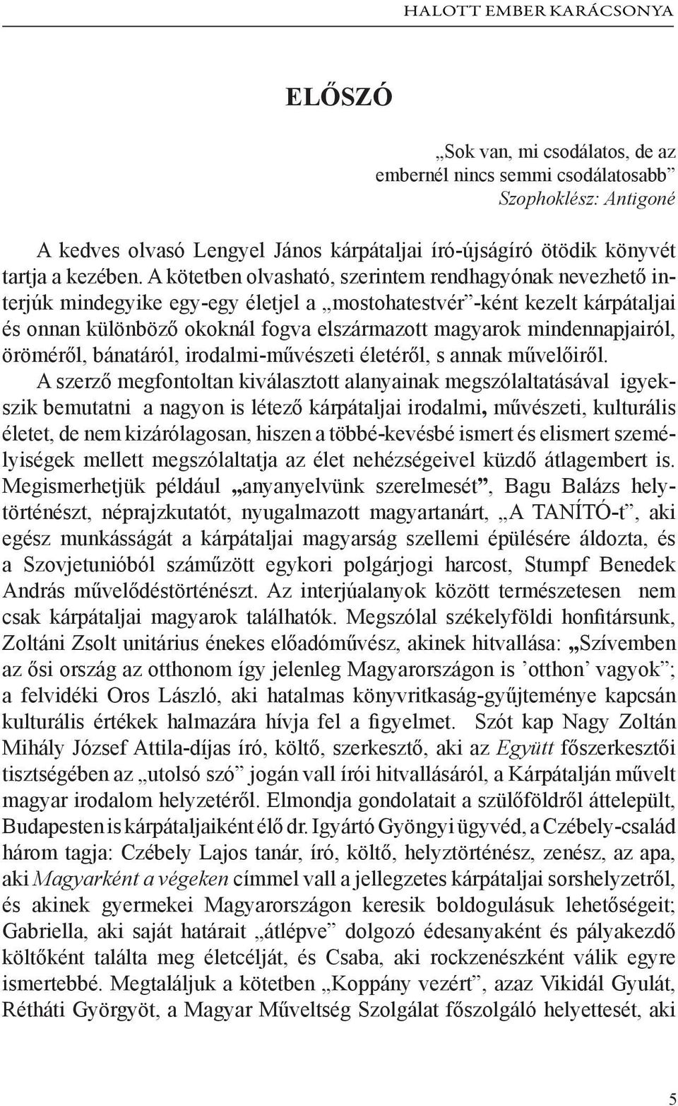 A kötetben olvasható, szerintem rendhagyónak nevezhető interjúk mindegyike egy-egy életjel a mostohatestvér -ként kezelt kárpátaljai és onnan különböző okoknál fogva elszármazott magyarok