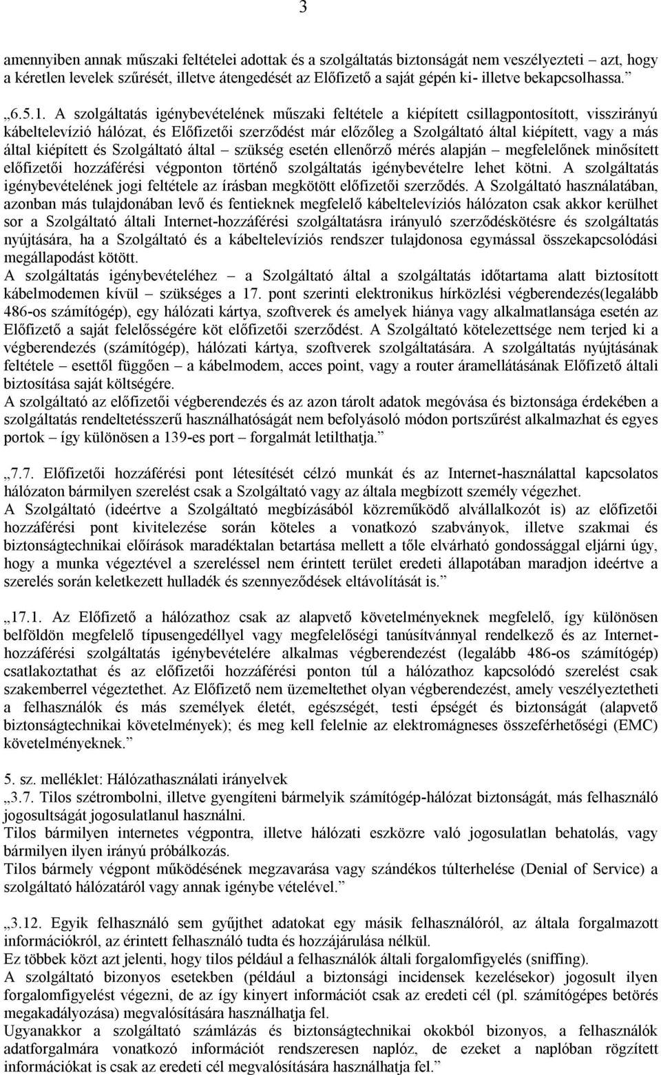 A szolgáltatás igénybevételének műszaki feltétele a kiépített csillagpontosított, visszirányú kábeltelevízió hálózat, és Előfizetői szerződést már előzőleg a Szolgáltató által kiépített, vagy a más